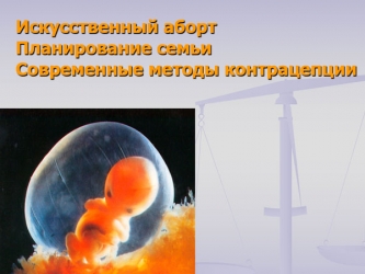 Презентация Искусственный аборт. Планирование семьи. Современные методы контрацепции